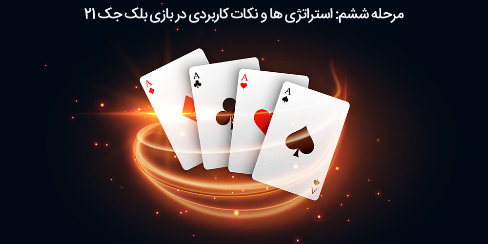 مرحله ششم: استراتژی‌ ها و نکات کاربردی در بازی بلک جک 21